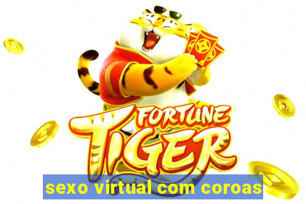 sexo virtual com coroas